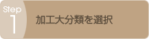 Step1 加工大分類を選択