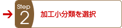 Step2 加工小分類を選択