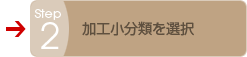 Step2 加工小分類を選択